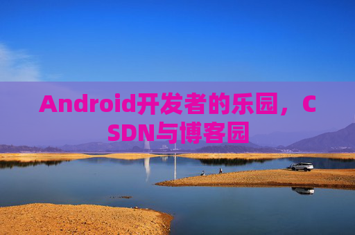 Android开发者的乐园，CSDN与博客园